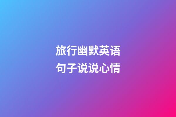 旅行幽默英语句子说说心情