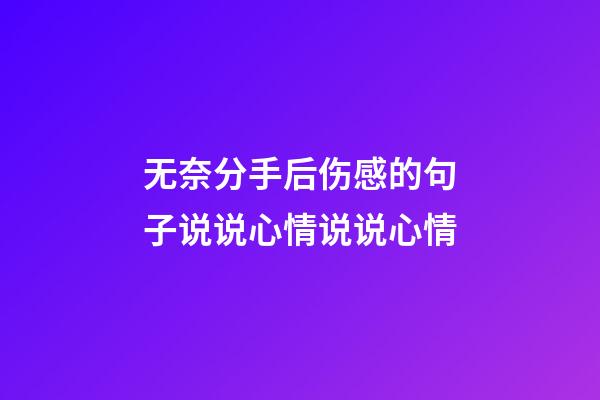 无奈分手后伤感的句子说说心情说说心情