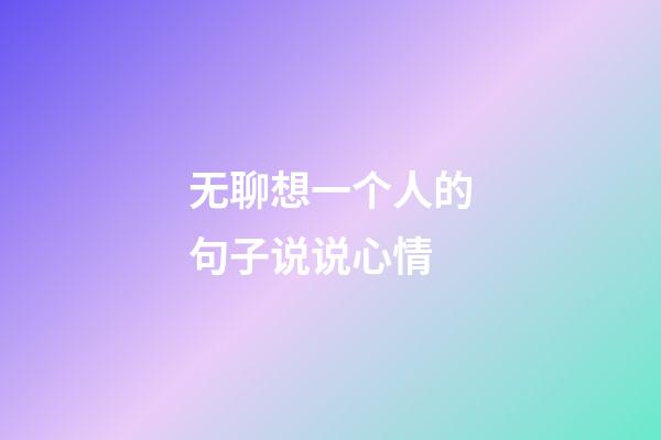无聊想一个人的句子说说心情