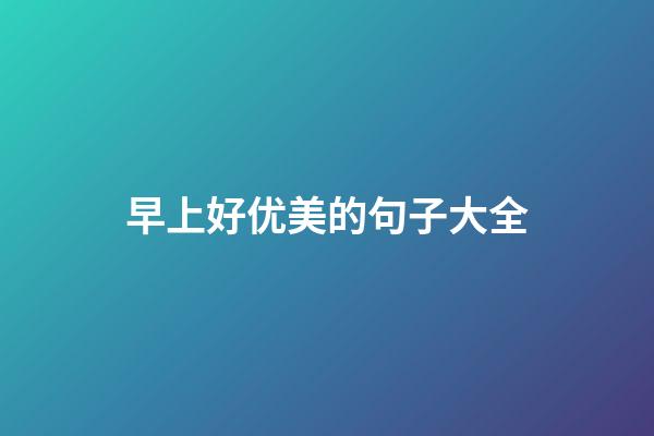 早上好优美的句子大全