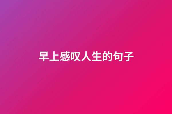 早上感叹人生的句子