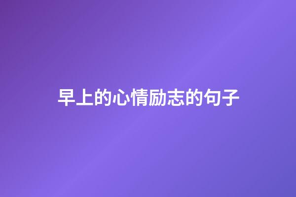早上的心情励志的句子