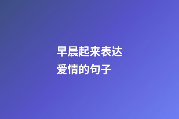 早晨起来表达爱情的句子