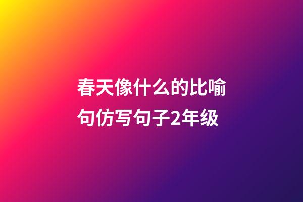 春天像什么的比喻句仿写句子2年级
