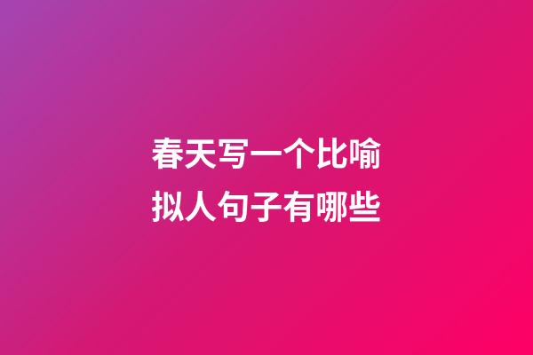 春天写一个比喻拟人句子有哪些