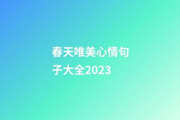 春天唯美心情句子大全2023