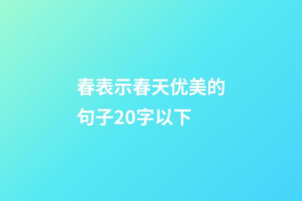 春表示春天优美的句子20字以下