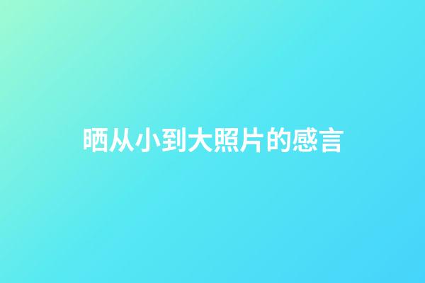 晒从小到大照片的感言