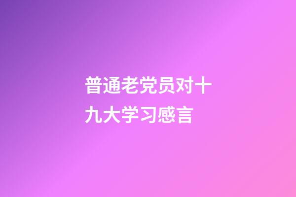 普通老党员对十九大学习感言