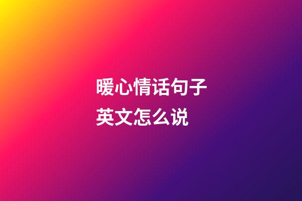 暖心情话句子英文怎么说