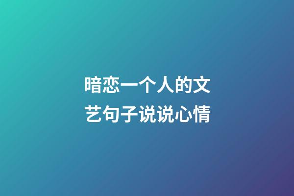 暗恋一个人的文艺句子说说心情
