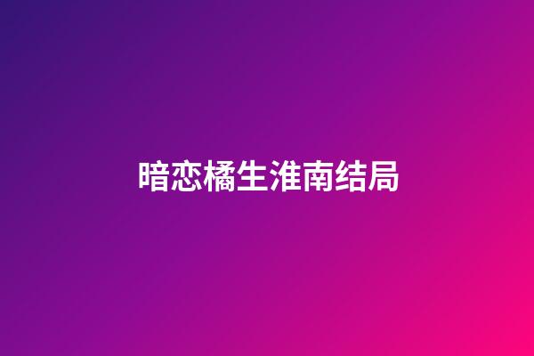 暗恋橘生淮南结局