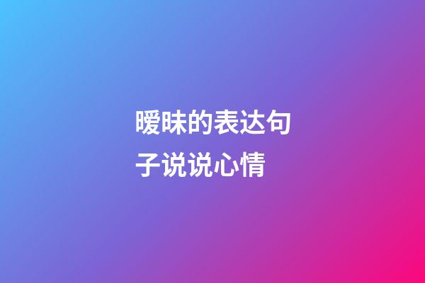 暧昧的表达句子说说心情
