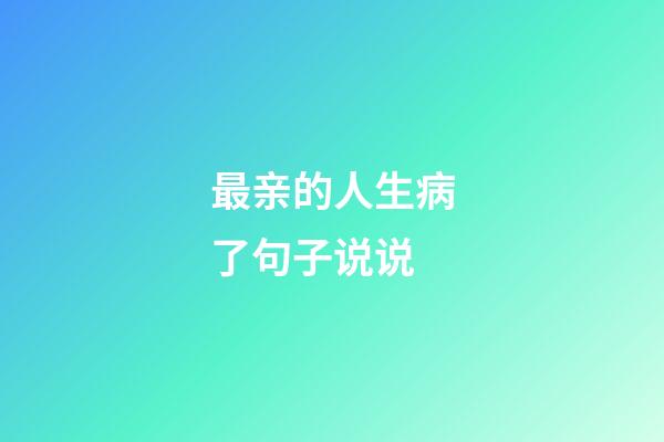 最亲的人生病了句子说说