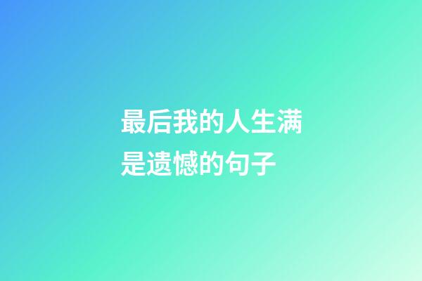 最后我的人生满是遗憾的句子