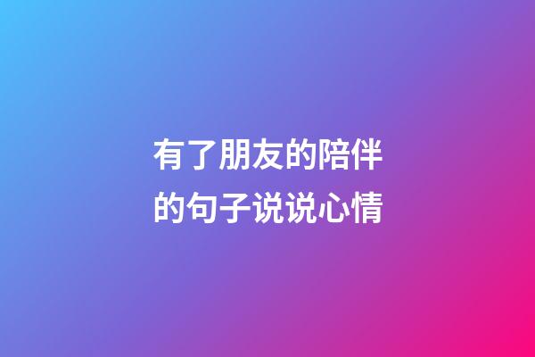 有了朋友的陪伴的句子说说心情
