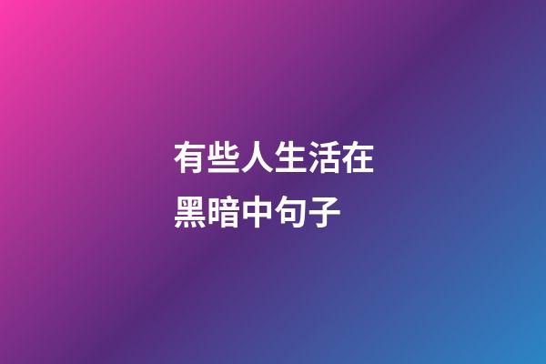有些人生活在黑暗中句子