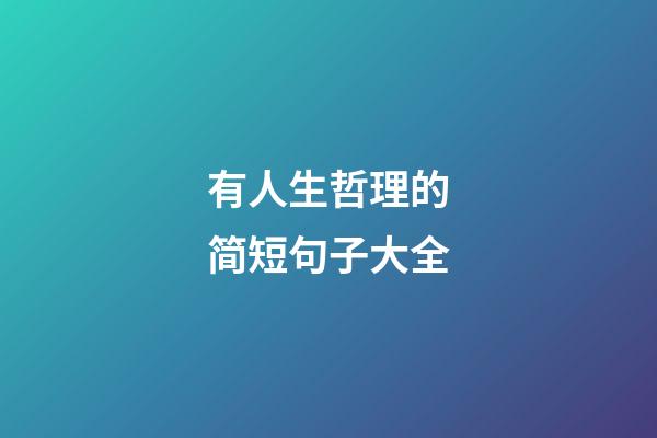 有人生哲理的简短句子大全