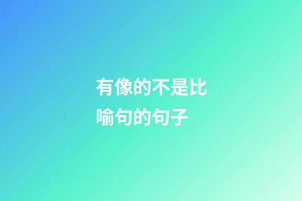 有像的不是比喻句的句子