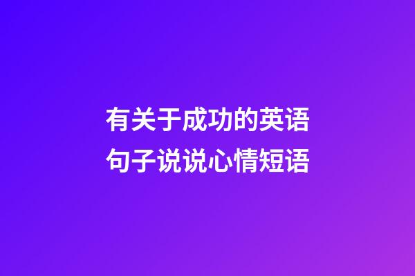 有关于成功的英语句子说说心情短语