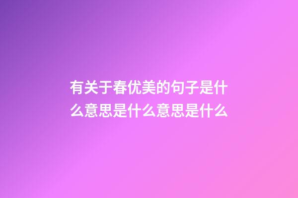 有关于春优美的句子是什么意思是什么意思是什么