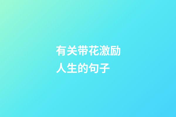有关带花激励人生的句子