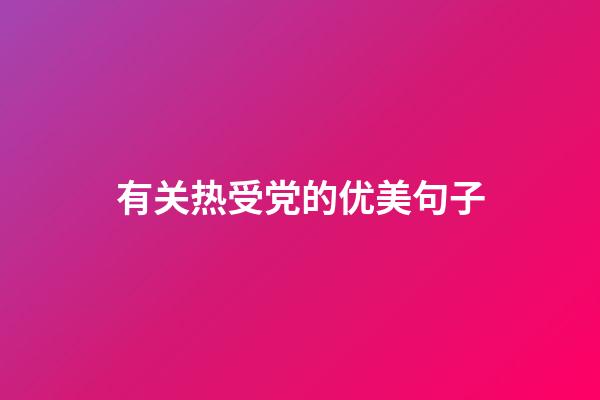 有关热受党的优美句子