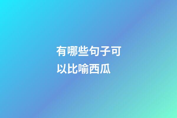有哪些句子可以比喻西瓜