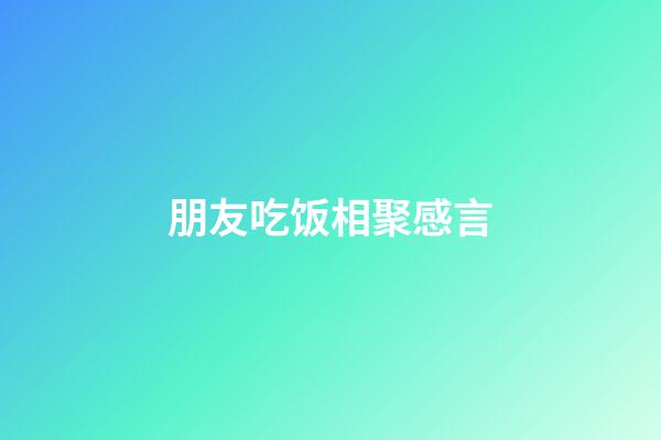 朋友吃饭相聚感言