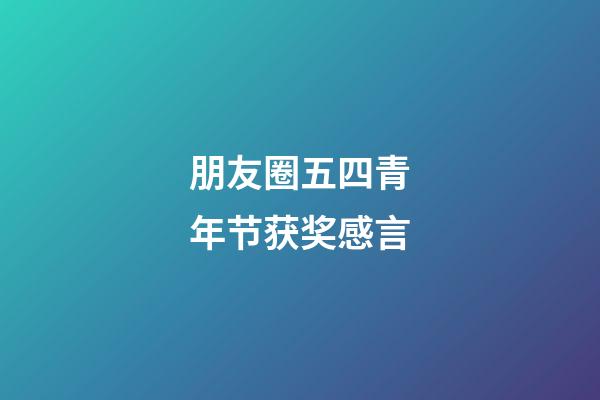 朋友圈五四青年节获奖感言