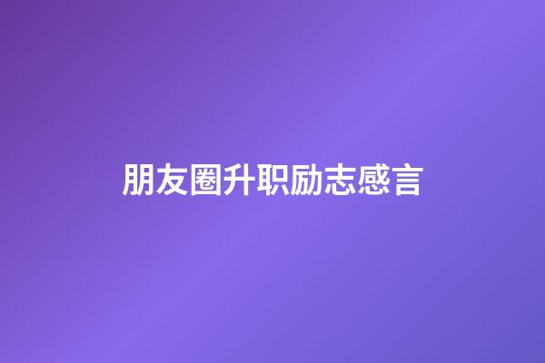 朋友圈升职励志感言