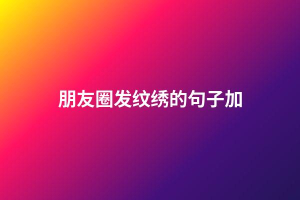 朋友圈发纹绣的句子加