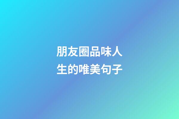 朋友圈品味人生的唯美句子