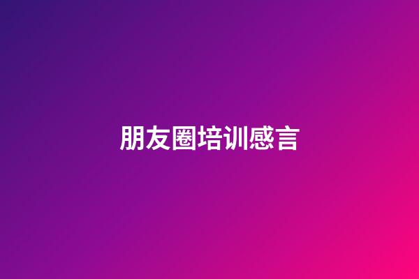 朋友圈培训感言