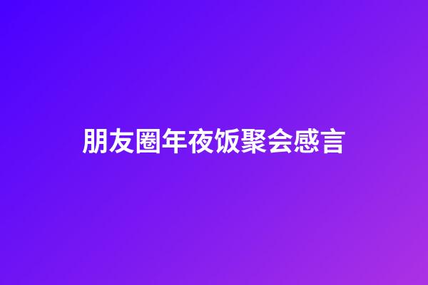朋友圈年夜饭聚会感言