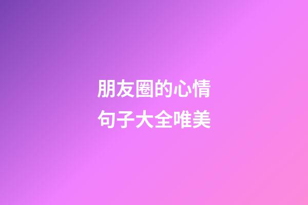 朋友圈的心情句子大全唯美