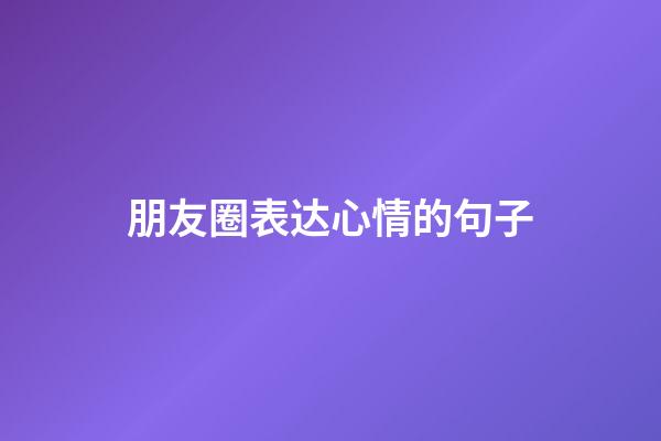 朋友圈表达心情的句子