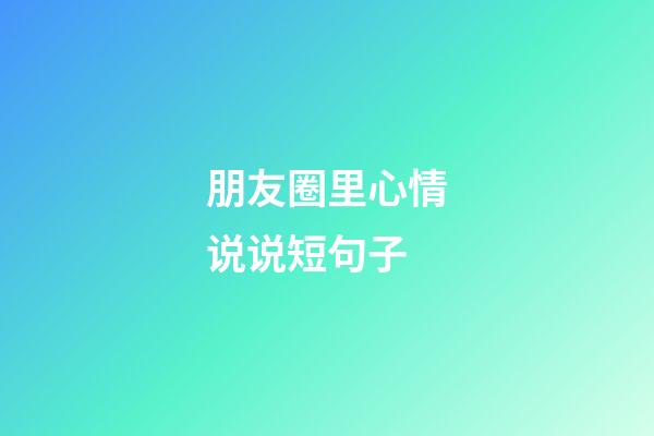 朋友圈里心情说说短句子