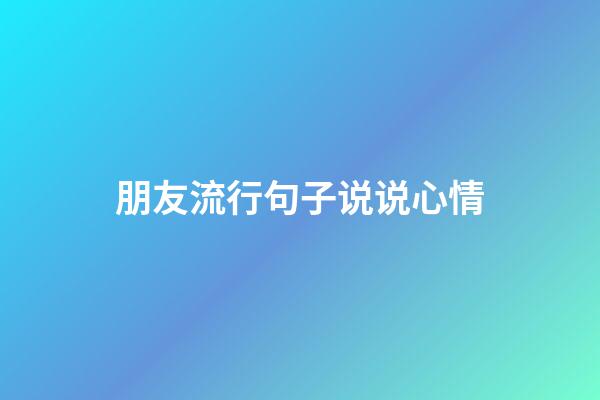 朋友流行句子说说心情
