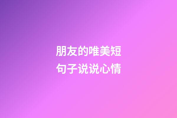 朋友的唯美短句子说说心情