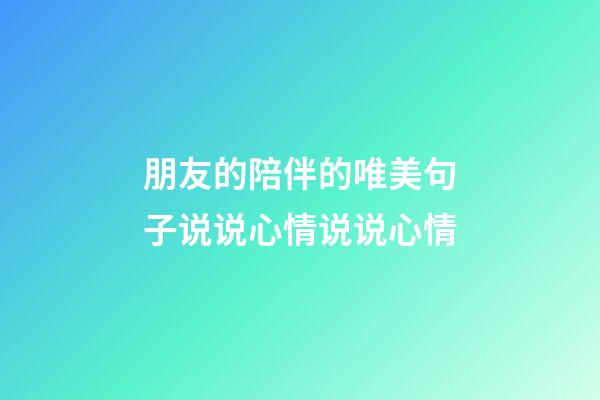朋友的陪伴的唯美句子说说心情说说心情