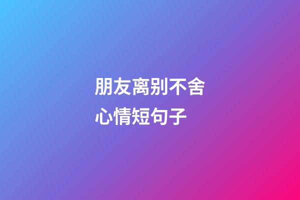 朋友离别不舍心情短句子