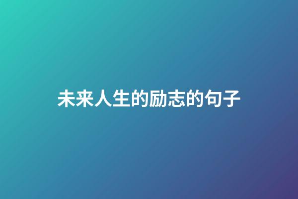 未来人生的励志的句子