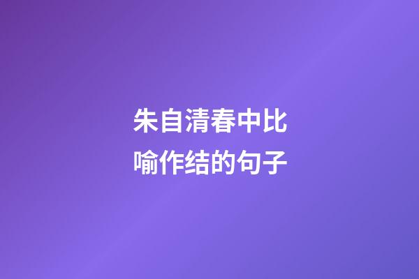 朱自清春中比喻作结的句子