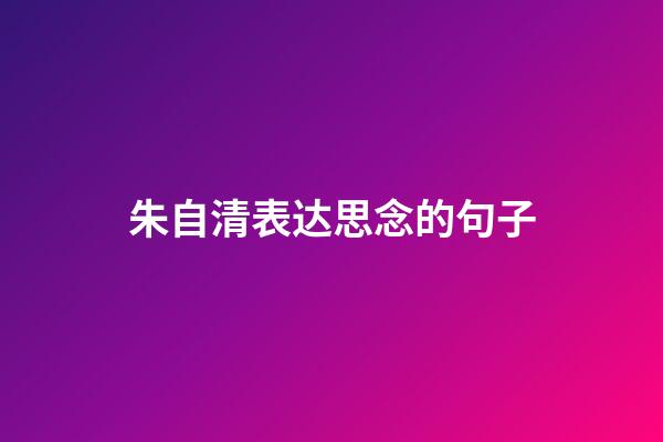 朱自清表达思念的句子