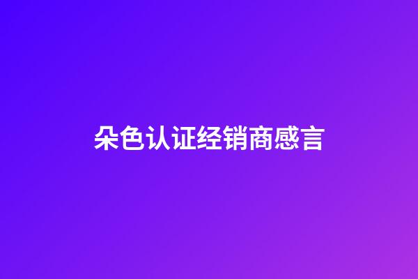 朵色认证经销商感言