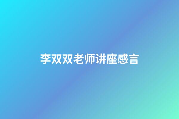 李双双老师讲座感言