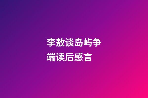 李敖谈岛屿争端读后感言