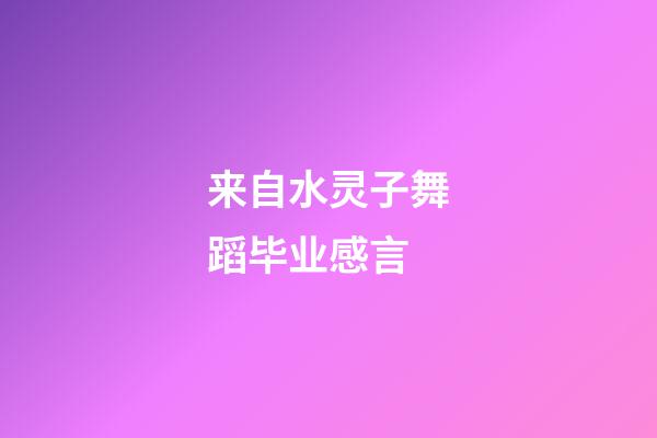 来自水灵子舞蹈毕业感言