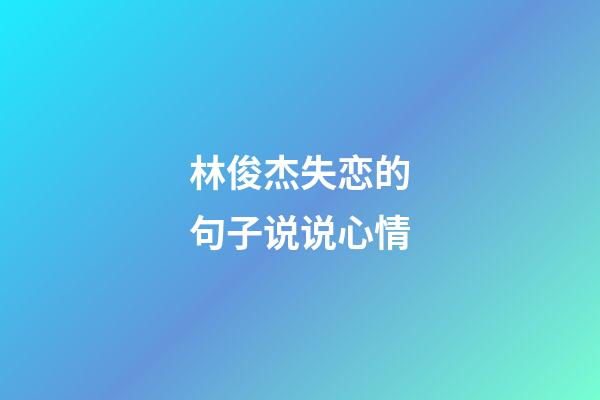 林俊杰失恋的句子说说心情